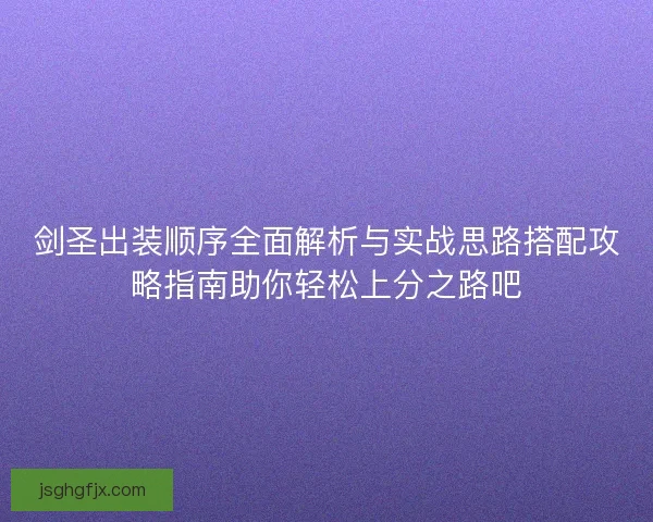 剑圣出装顺序全面解析与实战思路搭配攻略指南助你轻松上分之路吧
