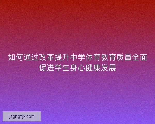 如何通过改革提升中学体育教育质量全面促进学生身心健康发展
